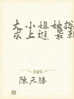 大小姐她总是不求上进 最新章节