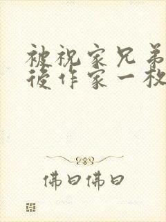 被祝家兄弟共享后作家一枚夹心饼