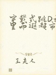 穿戴式跳D放在里面逛超市作文