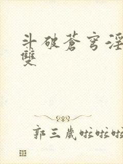 斗破苍穹淫帝无双