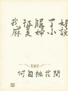 我征服了好友麻麻美妇小说