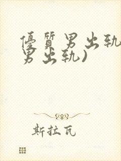 优质男出轨h(男出轨)