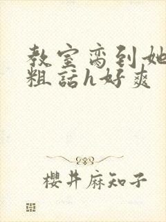 教室脔到她哭h粗话h好爽