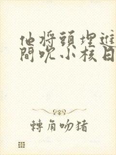 他将头埋进双腿间吮小核日本