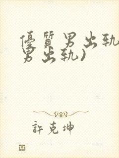 优质男出轨h(男出轨)