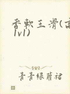 香软玉滑(高h 1v1)