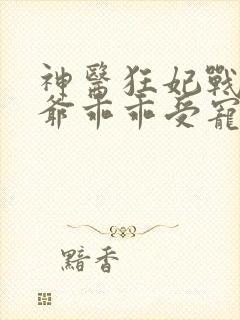 神医狂妃战神王爷乖乖受宠免费阅读封面