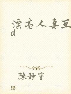 漂亮人妻互换hd