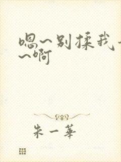 嗯~别揉我奶头~啊