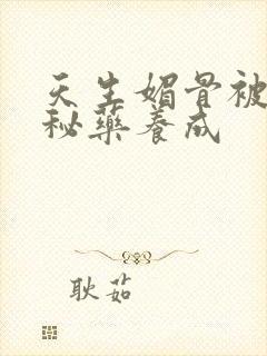 天生媚骨被爹娘秘药养成