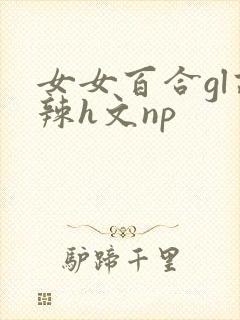 女女百合gl高辣h文np