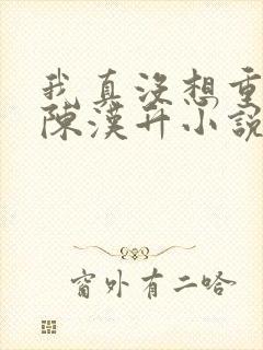 我真没想重生啊陈汉升小说版免费