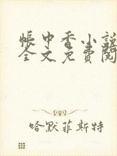 帐中香小说在线全文免费阅读无弹窗