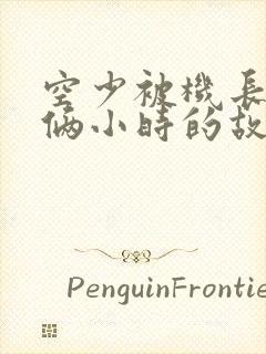 空少被机长狂躁俩小时的故事