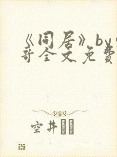 《同居》by东哥全文免费阅读