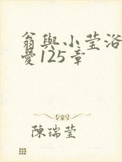 翁与小莹浴室欢爱125章