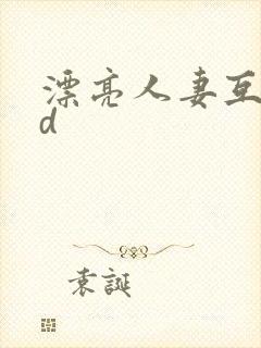 漂亮人妻互换hd