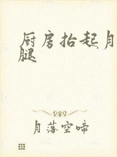 厨房抬起月月的腿