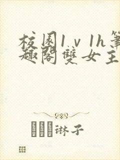 校园1ⅴ1h笔趣阁双女主