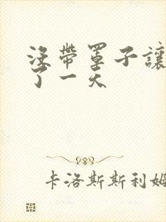 没带罩子让他C了一天封面