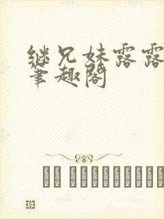 继兄妹露露小说笔趣阁