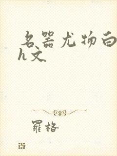 名器尤物白柔柔h文