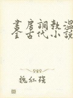 书房调教温府千金古代小说h