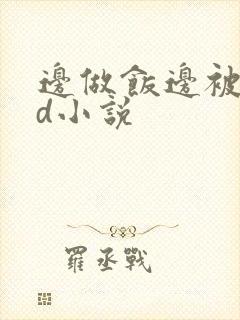 边做饭边被躁bd小说