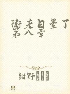 卫老日晕了淑蓉第八章