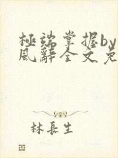 极端掌握by南风辞全文免费阅读笔趣阁