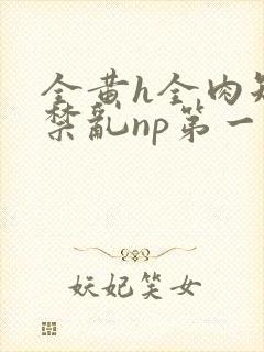 全黄h全肉短篇禁乱np第一次