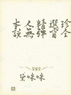 本人精选珍藏小说无弹窗全文阅读