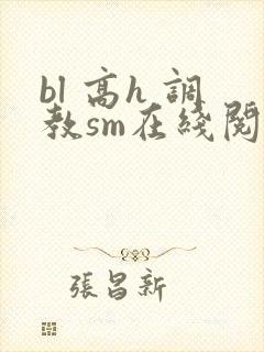 bl 高h 调教sm在线阅读
