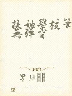 扶她学校笔趣阁无弹窗