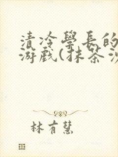 清冷学长的神奇游戏(抹茶沙冰)