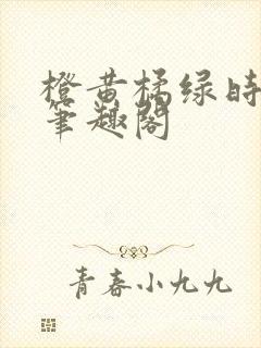 橙黄橘绿时小说笔趣阁