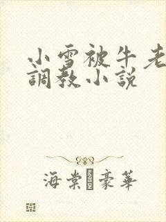 小雪被牛老汉性调教小说