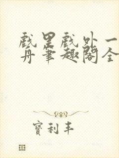 戏里戏外一叶孤舟笔趣阁全文封面