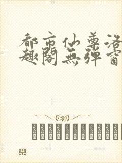 都市仙尊洛尘笔趣阁无弹窗