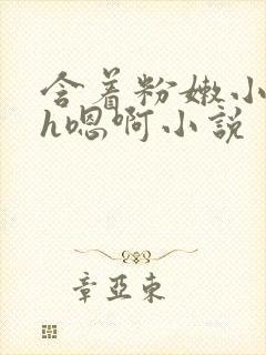 含着粉嫩小奶头h嗯啊小说