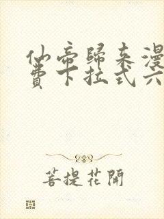 仙帝归来漫画免费下拉式六漫画