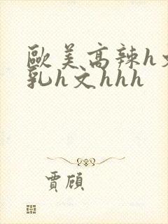 欧美高辣h文乱乳h文hhh