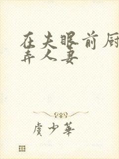 在夫眼前厨房玩弄人妻