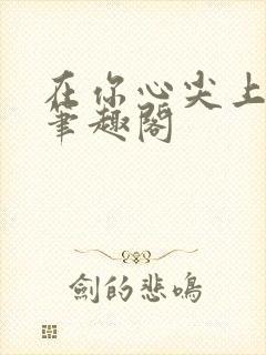 在你心尖上起舞笔趣阁