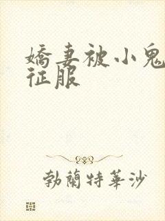 娇妻被小鬼巨茎征服