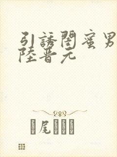 引诱闺蜜男友h陆晋元