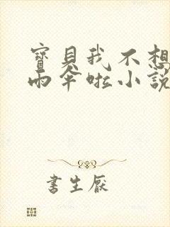 宝贝我不想带小雨伞啦小说