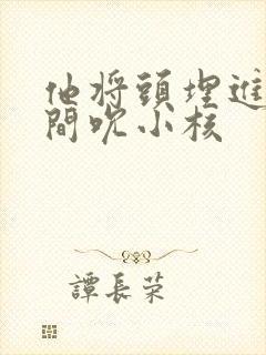 他将头埋进双腿间吮小核