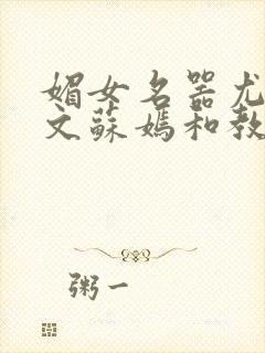 媚女名器尤物h文苏嫣和教官