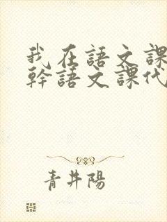 我在语文课上强干语文课代表